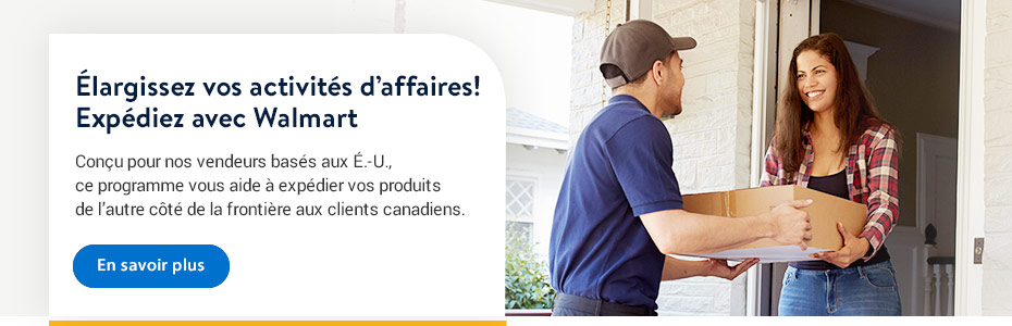 NOUVEAUTÉ — Expédié par Walmart Conçu pour nos vendeurs basés aux É.-U., ce programme vous aide à expédier vos produits aux clients canadiens. - En savoir plus